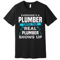 Everyone's A Plumber Until The Real Plumber Shows Up Premium T-Shirt