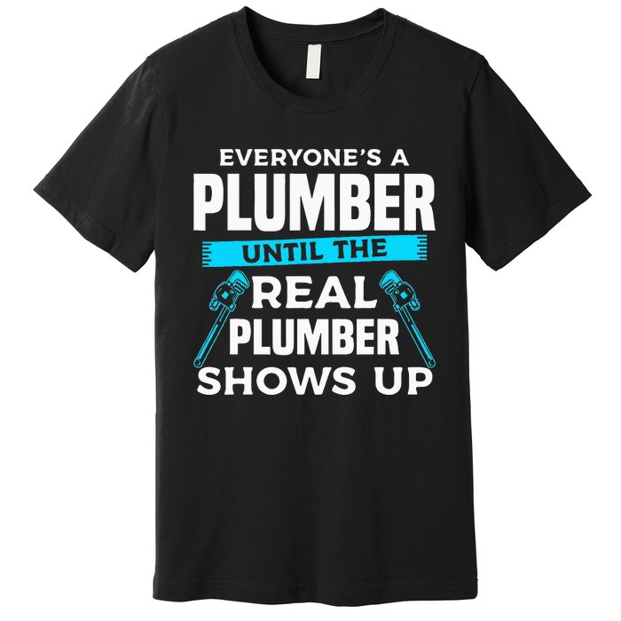 Everyone's A Plumber Until The Real Plumber Shows Up Premium T-Shirt