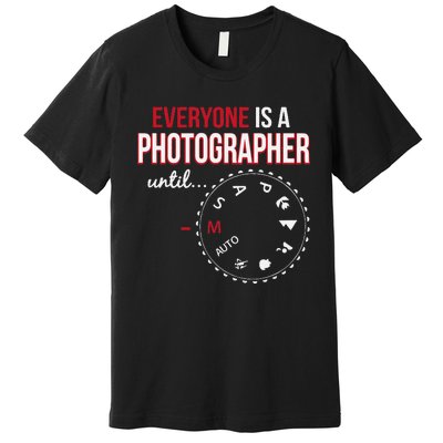 Everyones A Photographer Until Photography Manual Mode Gift Premium T-Shirt