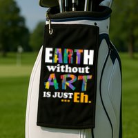 Earth Without Art Is Just Eh Golf Towel