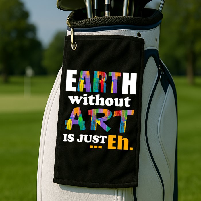 Earth Without Art Is Just Eh Golf Towel