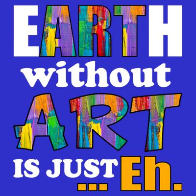 Earth Without Art Is Just Eh T-Shirt