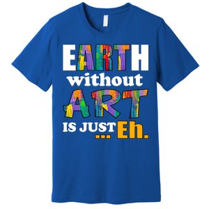 Earth Without Art Is Just Eh Premium T-Shirt