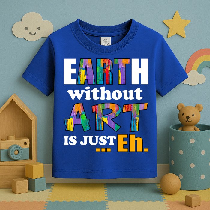 Earth Without Art Is Just Eh Toddler T-Shirt