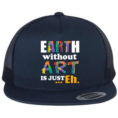 Earth Without Art Is Just Eh Flat Bill Trucker Hat