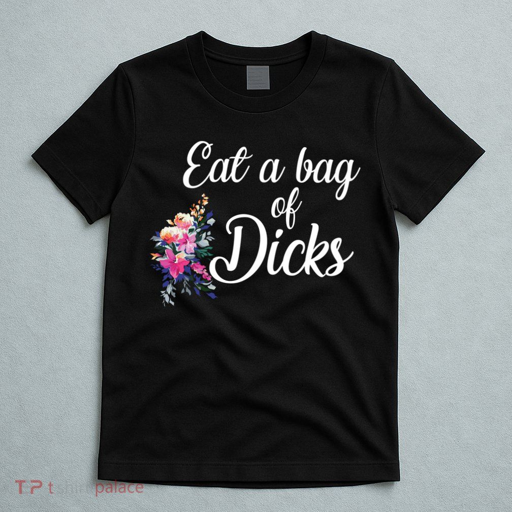 Eat A Bag Of Dicks  T-Shirt