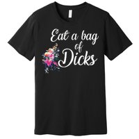 Eat A Bag Of Dicks  Premium T-Shirt