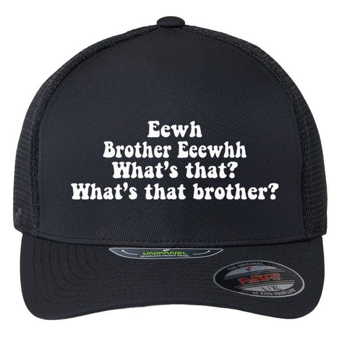 Eewh Brother Eeewhh WhatS That WhatS That Brother Flexfit Unipanel Trucker Cap