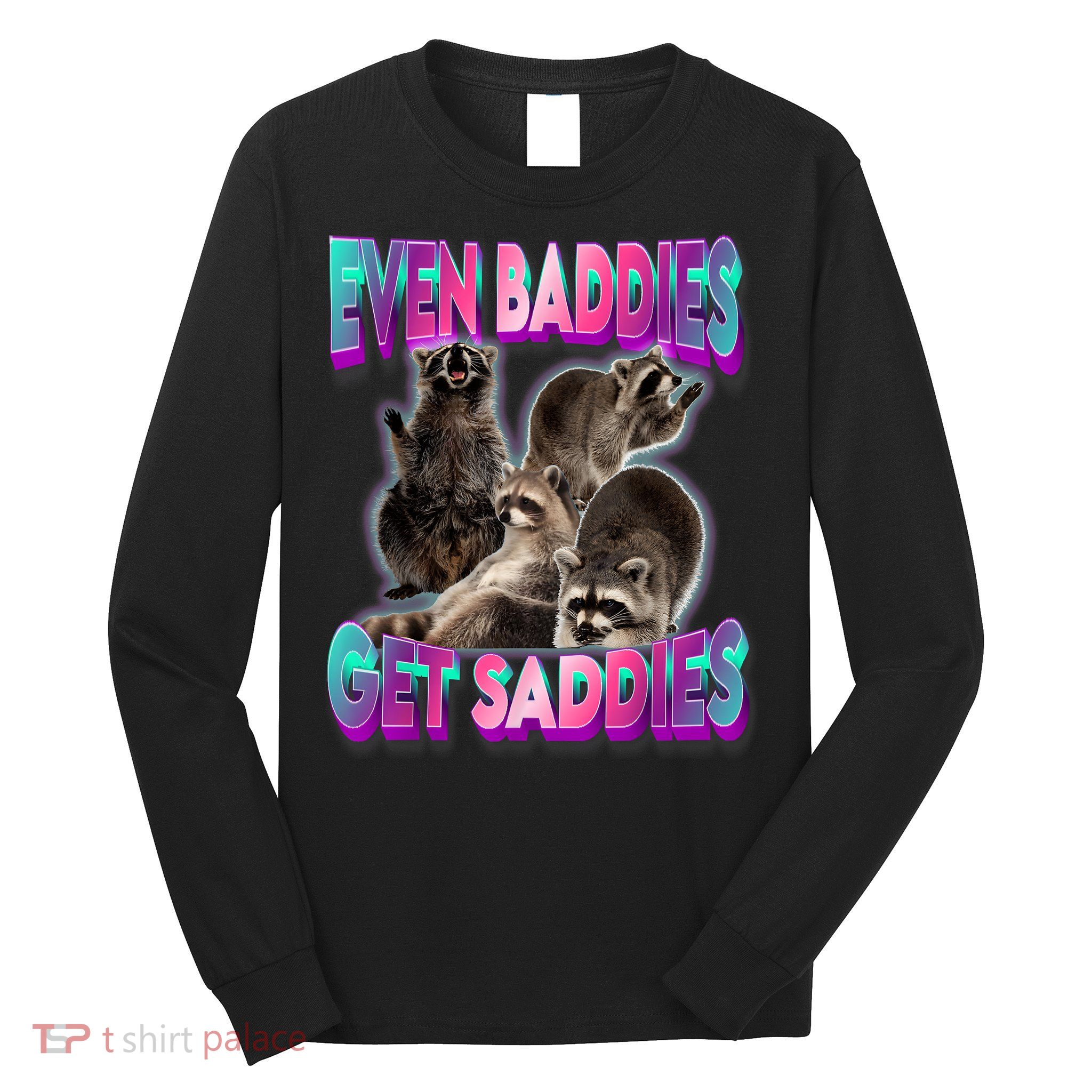 Even Baddies Get Saddies Raccoon Funny Oddly Specific Meme Long Sleeve Shirt
