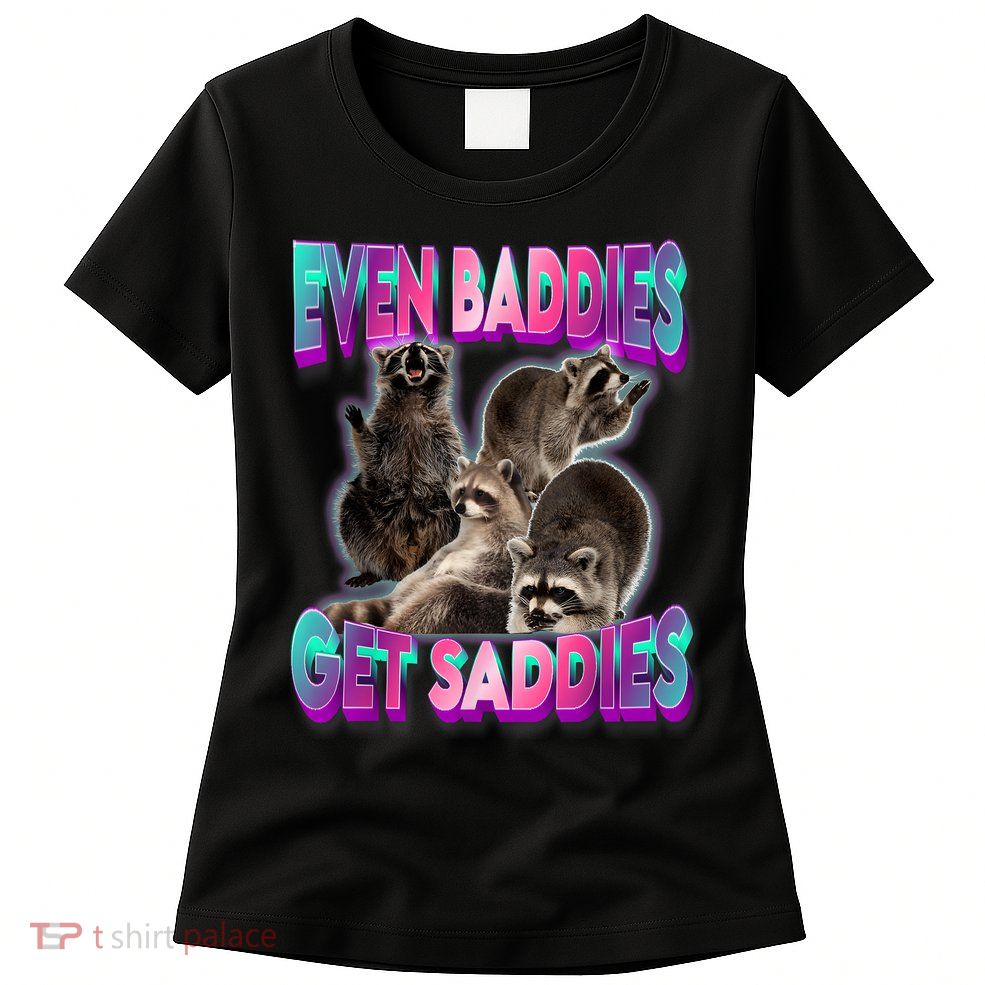 Even Baddies Get Saddies Raccoon Funny Oddly Specific Meme Womens T-Shirt