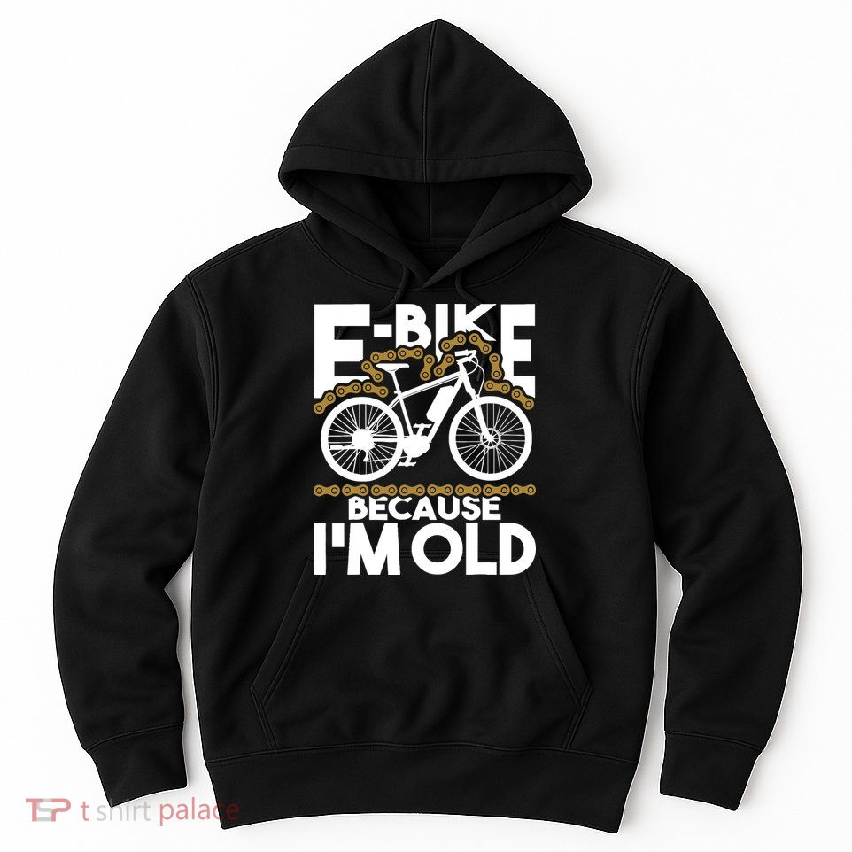 Ebike Because IM Old Electric Bike Bicycle Cycling Hoodie