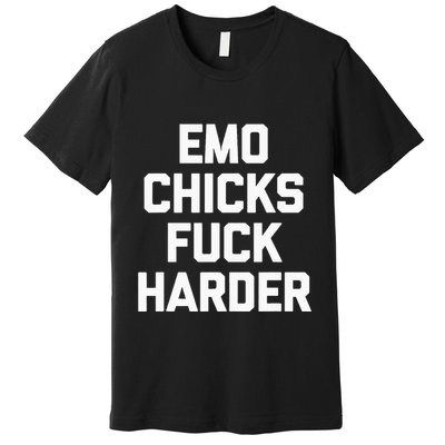 Emo Chicks Fuck Harder Funny Saying Sarcastic Music Emo Premium T-Shirt
