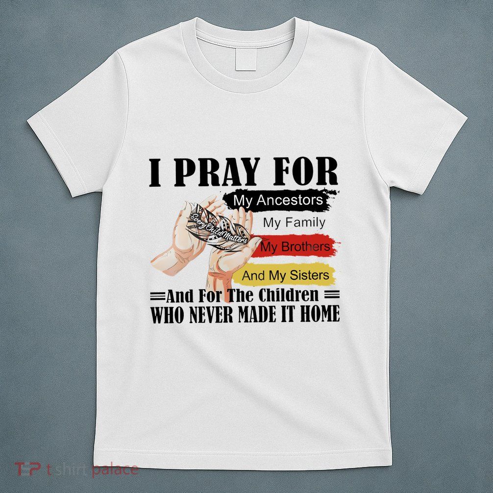 Every Child Matters I Pray For My Ancestors My Family And My Sisters T-Shirt