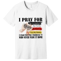 Every Child Matters I Pray For My Ancestors My Family And My Sisters Premium T-Shirt