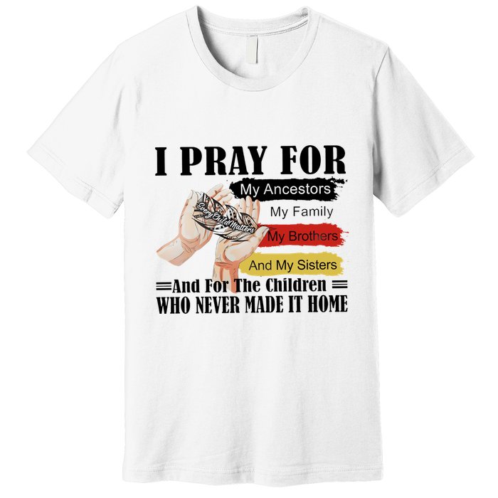 Every Child Matters I Pray For My Ancestors My Family And My Sisters Premium T-Shirt