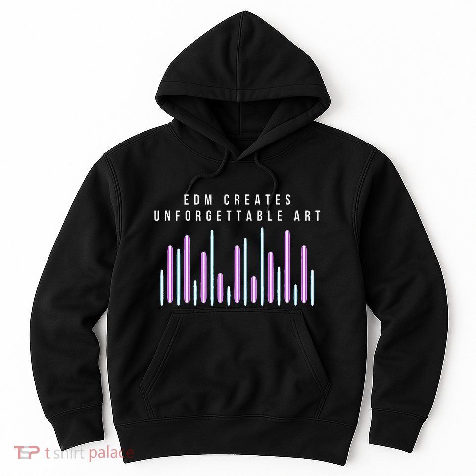 Edm Creates Unforgettable Art Electronic Dance Music Humor Hoodie