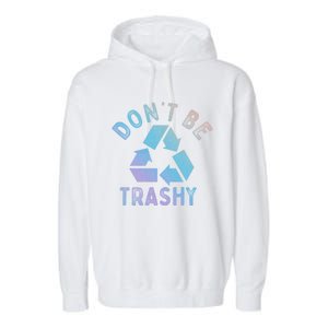 Earth Day 51th Anniversary Funny Dont Be Trashy Recycling Funny Gift Garment-Dyed Fleece Hoodie