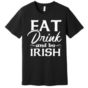 Eat Drink And Be Irish Funny Saying, St Patricks Day Gift Premium T-Shirt