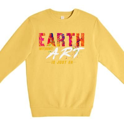 Earth Day April 22 Anniversary Earth Without Art Is Just Eh Premium Crewneck Sweatshirt