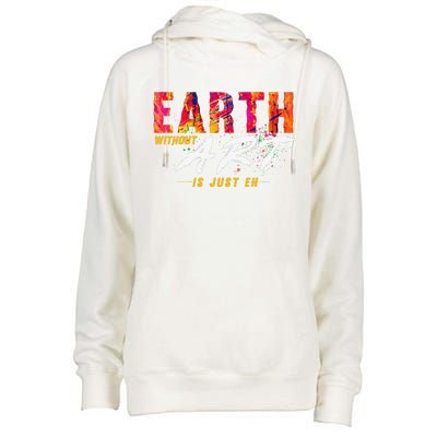 Earth Day April 22 Anniversary Earth Without Art Is Just Eh Womens Funnel Neck Pullover Hood