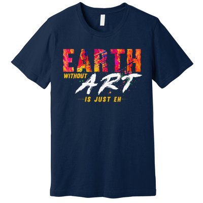 Earth Day April 22 Anniversary Earth Without Art Is Just Eh Premium T-Shirt