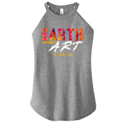 Earth Day April 22 Anniversary Earth Without Art Is Just Eh Women's Perfect Tri Rocker Tank