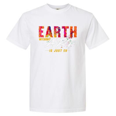 Earth Day April 22 Anniversary Earth Without Art Is Just Eh Garment-Dyed Heavyweight T-Shirt