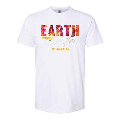 Earth Day April 22 Anniversary Earth Without Art Is Just Eh Softstyle CVC T-Shirt