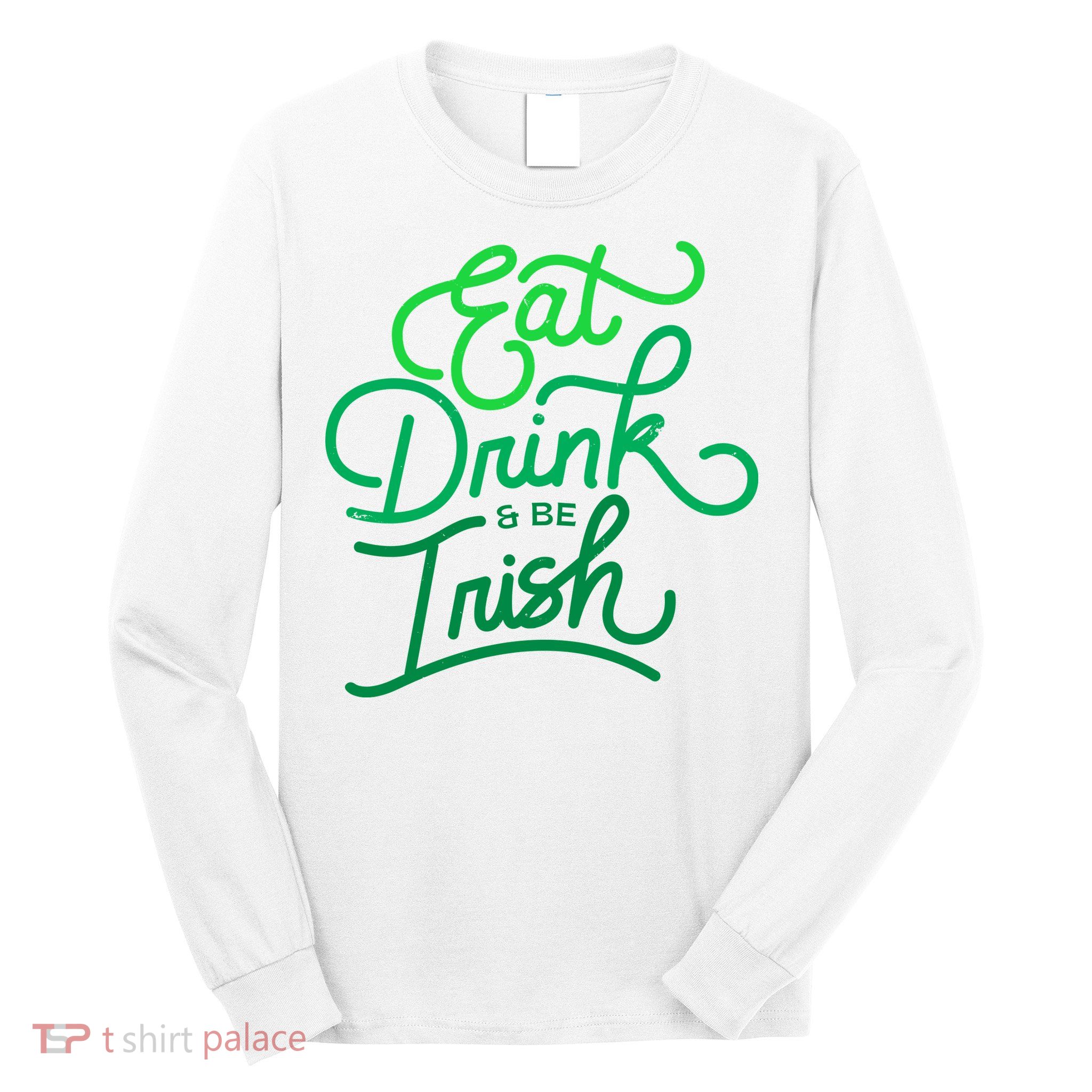 Eat Drink And Be Irish Festive St Patrick's Day Long Sleeve Shirt