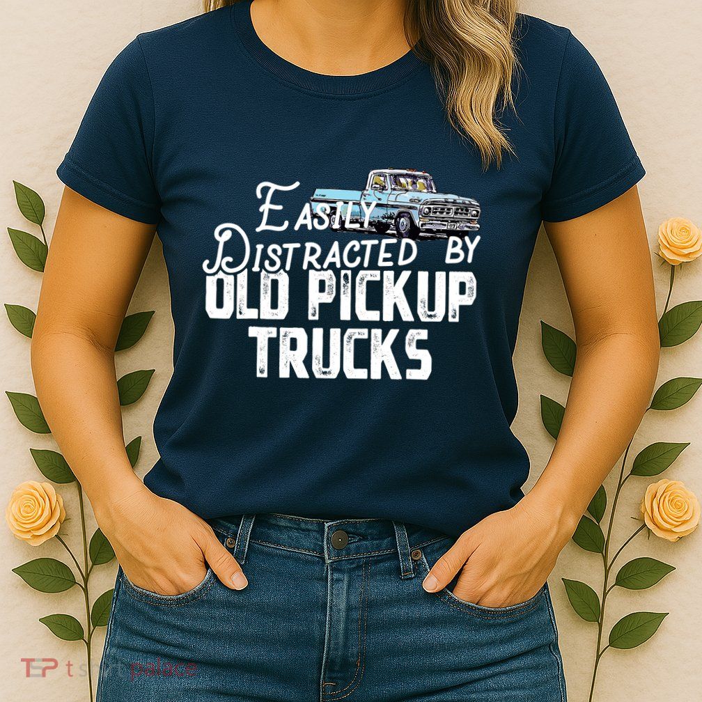 Easily Distracted By Old Pickup Trucks Cute Trucker Womens T-Shirt