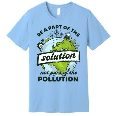 Earth Day Be Part Of The Solution Not Pollution Environt Gift Premium T-Shirt