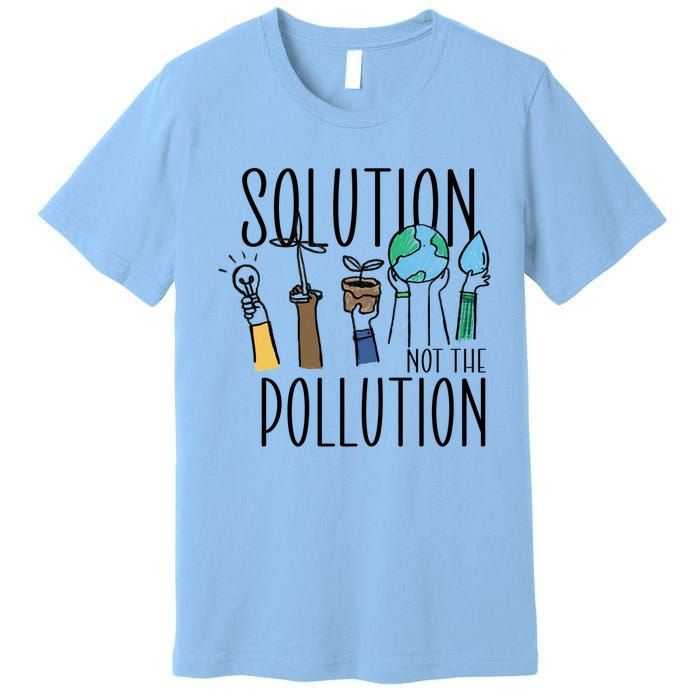 Earth Day Be Part Of The Solution Not Pollution Environt Cute Gift Premium T-Shirt