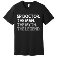 ER Doctor Doc The Man Myth Legend Gift Premium Premium T-Shirt