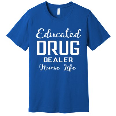 Educated Drug Dealer Nurse Life Funny Great Gift Premium T-Shirt