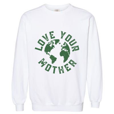 Earth Day Every Day Love Your Mother Planet Environmentalist Garment-Dyed Sweatshirt