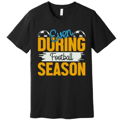 Even During Football Season Premium T-Shirt