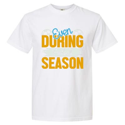 Even During Football Season Garment-Dyed Heavyweight T-Shirt