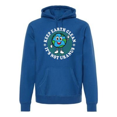 Earth Day Funny Keep Earth Clean Its Not Uranus Gift Premium Hoodie