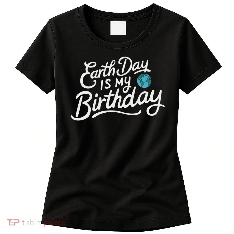 Earth Day Is My Birthday Funny Gift  Science March Earth Day Gift Women's T-Shirt