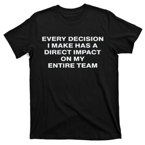 Every Decision I Make Has A Direct Impact On My Entire Team T-Shirt