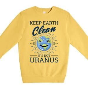 Earth Day Keep Earth Clean Its Not Uranus Cool Gift Premium Crewneck Sweatshirt