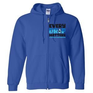 Every Drop Matters World Water Day Save Water Gift Full Zip Hoodie