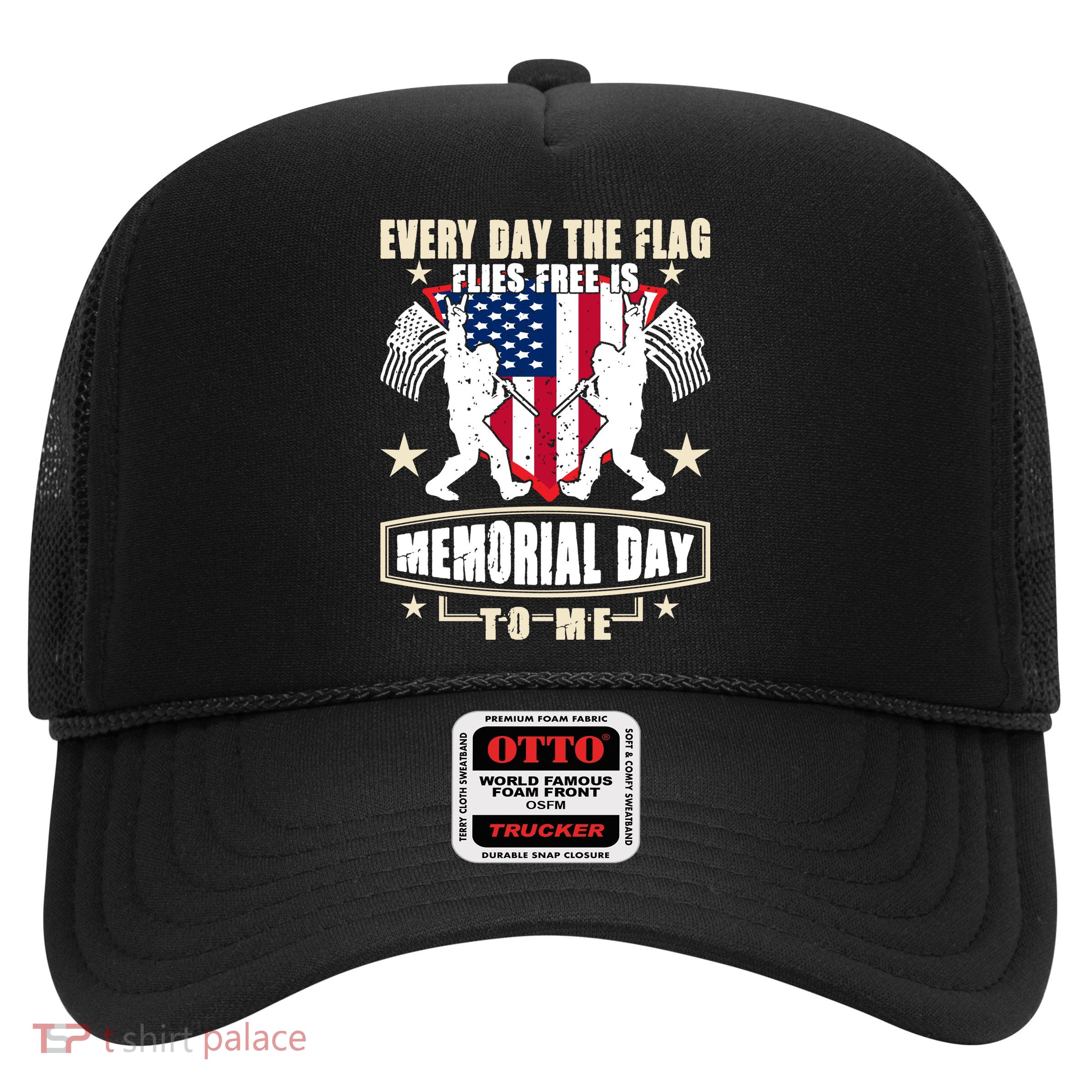 Every Day The Flag Flies Free Is Memorial Day To Me Gift Trucker Hat