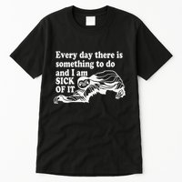 Every Day There Is Something To Do And I Am Sick Of It Funny Tall T-Shirt