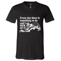 Every Day There Is Something To Do And I Am Sick Of It Funny V-Neck T-Shirt