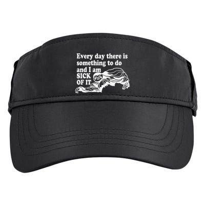 Every Day There Is Something To Do And I Am Sick Of It Funny Adult Drive Performance Visor