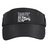 Every Day There Is Something To Do And I Am Sick Of It Funny Adult Drive Performance Visor