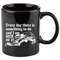 Every Day There Is Something To Do And I Am Sick Of It Funny 11oz C Handle Ceramic Mug