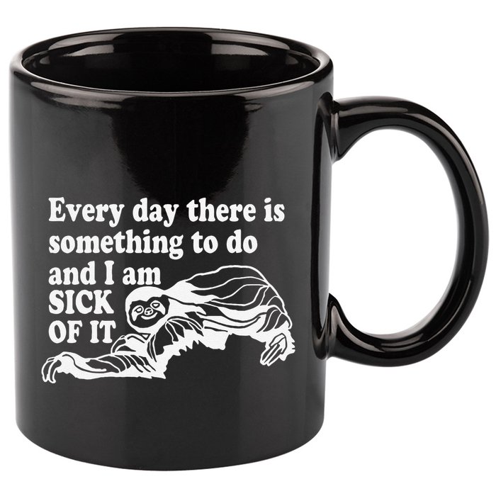 Every Day There Is Something To Do And I Am Sick Of It Funny 11oz C Handle Ceramic Mug