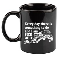 Every Day There Is Something To Do And I Am Sick Of It Funny 11oz C Handle Ceramic Mug